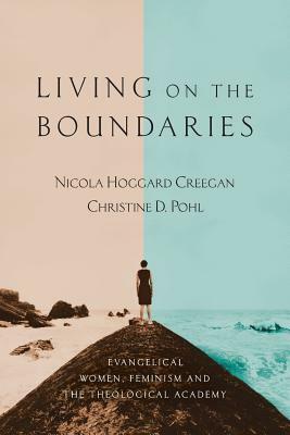 Living on the Boundaries: Evangelical Women, Feminism and the Theological Academy by Nicola Hoggard Creegan, Christine D. Pohl