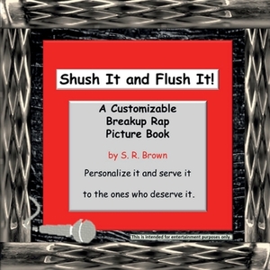 Shush It and Flush It!: A Customizable Breakup Rap Picture Book by S. R. Brown