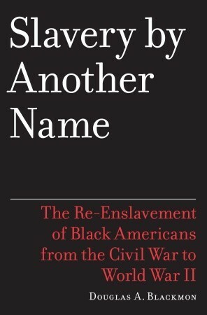 Slavery by Another Name: The Re-Enslavement of Black Americans from the Civil War to World War II by Douglas A. Blackmon