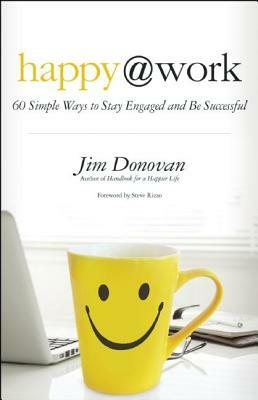 Happy @ Work: 60 Simple Ways to Stay Engaged and Be Successful by Jim Donovan