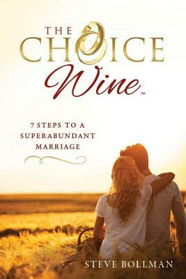 The Choice Wine: 7 Steps to a Superabundant Marriage by Steve Bollman