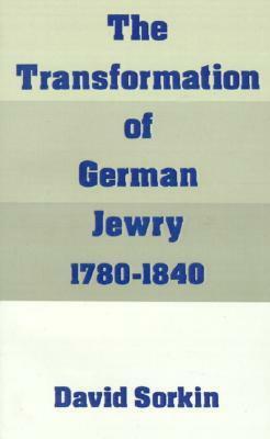 The Transformation of German Jewry, 1780-1840 by David Sorkin