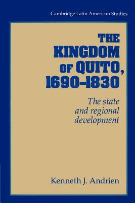 The Kingdom of Quito, 1690-1830: The State and Regional Development by Kenneth J. Andrien