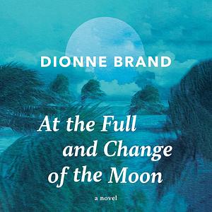 At The Full & Change Of The Moon by Dionne Brand
