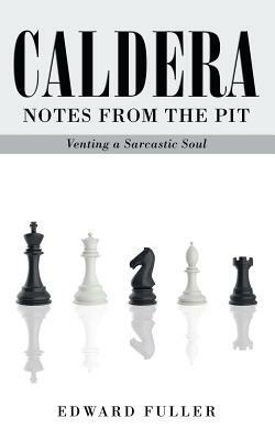 Caldera: Notes From the Pit - Venting a Sarcastic Soul by Edward Fuller