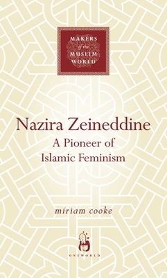 Nazira Zeineddine: A Pioneer of Islamic Feminism by Miriam Cooke