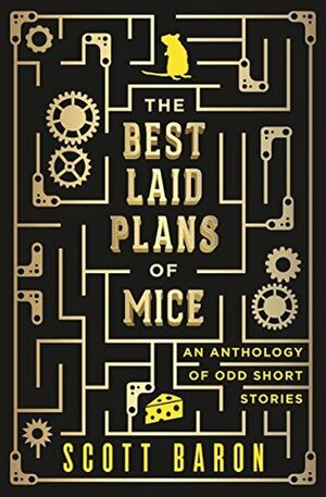 The Best Laid Plans of Mice: An anthology of odd short stories by Scott Baron