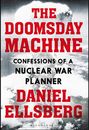 The Doomsday Machine: Confessions of a Nuclear War Planner by Daniel Ellsberg