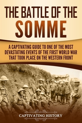 The Battle of the Somme: A Captivating Guide to One of the Most Devastating Events of the First World War That Took Place on the Western Front by Captivating History