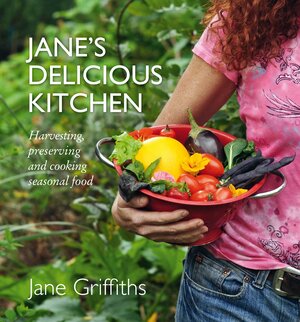 Jane's Delicious Kitchen: Harvesting, Preserving and Cooking Seasonal Food by Jane Griffiths, Keith Knowlton