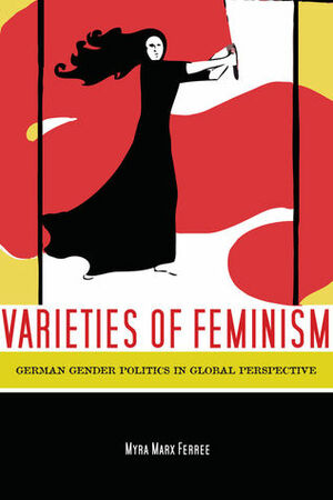 Varieties of Feminism: German Gender Politics in Global Perspective by Myra Marx Ferree