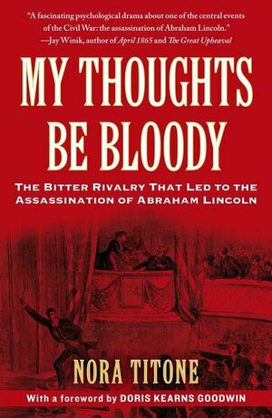 My Thoughts Be Bloody: The Bitter Rivalry Between Edwin and John Wilkes Booth That Led to an American Tragedy by Doris Kearns Goodwin, Nora Titone