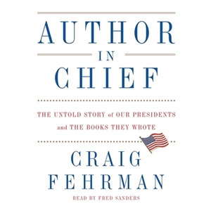 Author in Chief: The Untold Story of Our Presidents and the Books They Wrote by Craig Fehrman