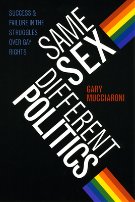 Same Sex, Different Politics: Success and Failure in the Struggles Over Gay Rights by Gary Mucciaroni