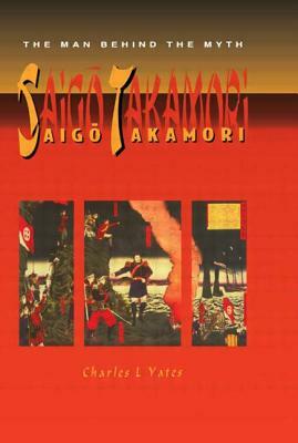 Saigo Takamori - The Man Behind the Myth by Yates