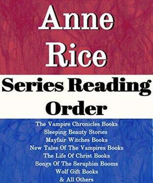Anne Rice: Series Reading Order: The Vampire Chronicles Books, Sleeping Beauty Stories, Mayfair Witches Books, New Tales of the Vampires Books, The Life of Christ, Wolf Gift by Anne Rice by Series List