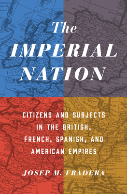 The Imperial Nation: Citizens and Subjects in the British, French, Spanish, and American Empires by Josep M. Fradera