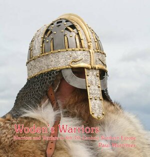 Woden's Warriors: Warfare, Beliefs, Arms & Armour in Northern Europe During the 6th and 7th Centuries by Paul Mortimer