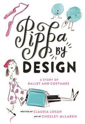 Pippa by Design: A Story of Ballet and Costumes by Claudia Logan, Chesley McLaren