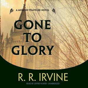 Gone to Glory: A Moroni Traveler Novel by R. R. Irvine