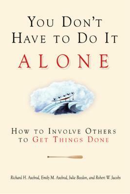 You Don't Have to Do It Alone: How to Involve Others to Get Things Done by Julie Beedon, Emily M. Axelrod, Richard H. Axelrod