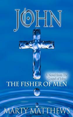 John: The Fisher of Men: A Novel from The Gospel of John by Marty Matthews