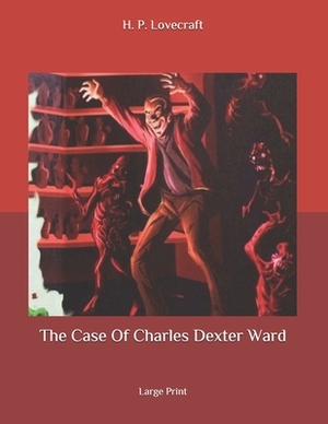 The Case Of Charles Dexter Ward: Large Print by H.P. Lovecraft