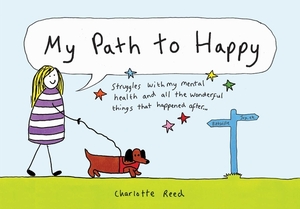 My Path to Happy: Struggles with My Mental Health and All the Wonderful Things That Happened After by Charlotte Reed