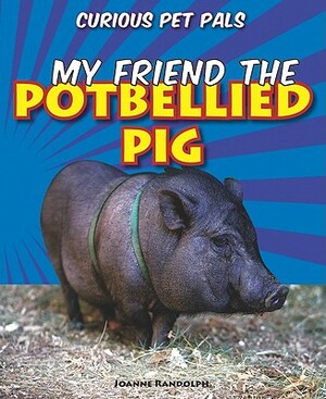 My Friend the Potbellied Pig by Joanne Randolph