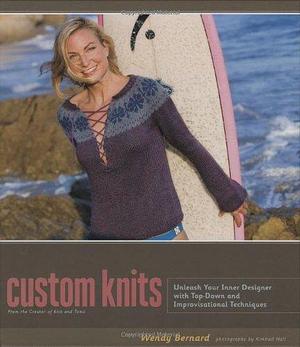 Custom Knits: Unleash Your Inner Designer with Top-Down and Improvisational Techniques by Bernard, Wendy(September 1, 2008) Hardcover by Wendy Bernard, Wendy Bernard