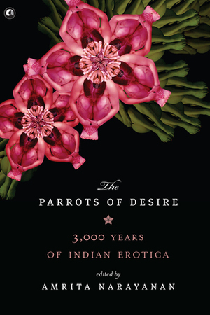 Parrots of Desire: 3,000 Years of Indian Erotica by Amrita Narayanan