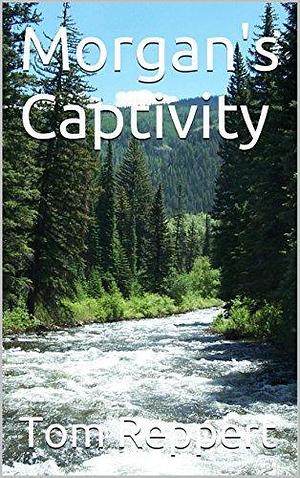 Morgan's Captivity: The story of Mogan O'Connor's captivity among the Cheyenne in the novel The Captured Girl by Tom Reppert, Tom Reppert