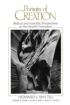 Portraits of Creation: Biblical and Scientific Perspectives on the World's Formation by Howard J. Van Till