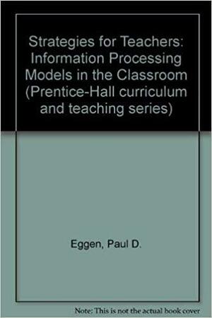 Strategies for Teachers: Information Processing Models in the Classroom by Paul D. Eggen