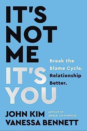 It's Not Me, It's You: Break the Blame Cycle. Relationship Better. by John Kim