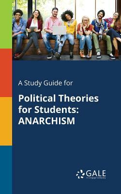 A Study Guide for Political Theories for Students: Anarchism by Cengage Learning Gale