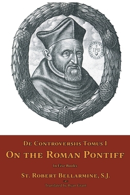 De Controversiis Tomus II: On the Roman Pontiff by St Robert Bellarmine