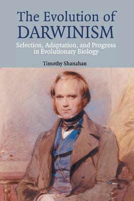 The Evolution of Darwinism: Selection, Adaptation and Progress in Evolutionary Biology by Timothy Shanahan