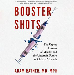 Booster Shots: The Urgent Lessons of Measles and the Uncertain Future of Children's Health by Adam Ratner