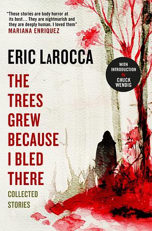 The Trees Grew Because I Bled There: Collected Stories - Signed Edition by Eric LaRocca