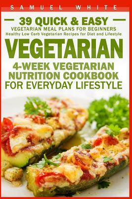 Vegetarian: 4-Week Vegetarian Nutrition Cookbook for Everyday Lifestyle - 39 Quick & Easy Vegetarian Meal Plans for Beginners by Samuel White