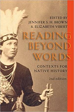 Reading Beyond Words: Contexts for Native History by Elizabeth Vibert, Jennifer S.H. Brown