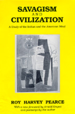 Savagism and Civilization: A Study of the Indian and the American Mind by Roy Harvey Pearce