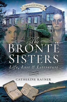 The Brontë Sisters: Life, Loss and Literature by Catherine Rayner