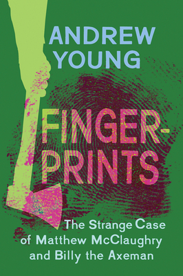 Fingerprints: The Strange Case of Matthew McClaughry and Billy the Axeman by Andrew Young