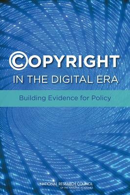 Copyright in the Digital Era: Building Evidence for Policy by Board on Science Technology and Economic, Policy and Global Affairs, National Research Council