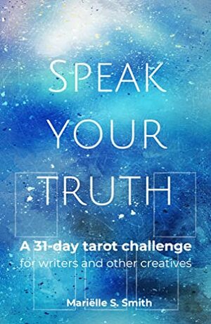 Speak Your Truth: A 31-Day Tarot Challenge for Writers and Other Creatives by Mariëlle S. Smith