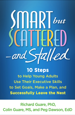 Smart But Scattered--And Stalled: 10 Steps to Help Young Adults Use Their Executive Skills to Set Goals, Make a Plan, and Successfully Leave the Nest by Richard Guare, Peg Dawson, Colin Guare