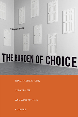 The Burden of Choice: Recommendations, Subversion, and Algorithmic Culture by Jonathan Cohn