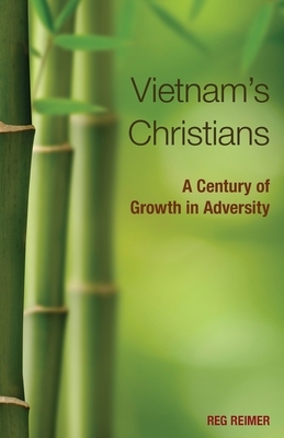 Vietnam S Christians: A Century of Growth in Adversity by Reg Reimer